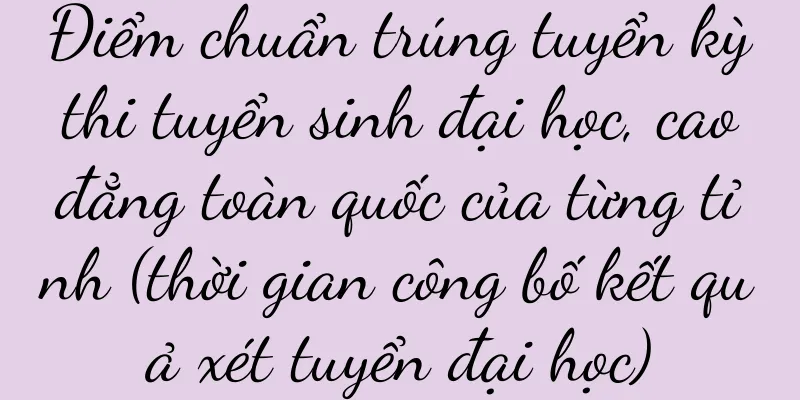 Điểm chuẩn trúng tuyển kỳ thi tuyển sinh đại học, cao đẳng toàn quốc của từng tỉnh (thời gian công bố kết quả xét tuyển đại học)