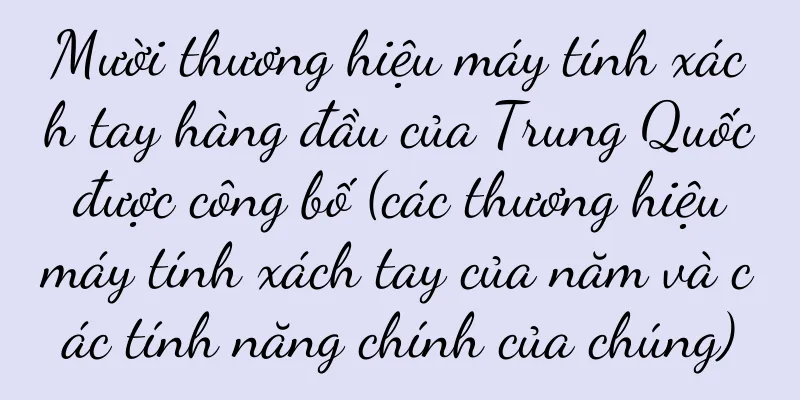 Mười thương hiệu máy tính xách tay hàng đầu của Trung Quốc được công bố (các thương hiệu máy tính xách tay của năm và các tính năng chính của chúng)