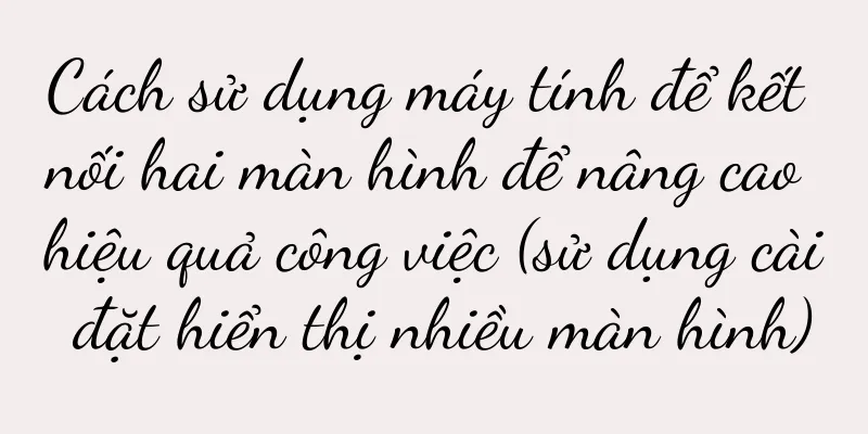 Cách sử dụng máy tính để kết nối hai màn hình để nâng cao hiệu quả công việc (sử dụng cài đặt hiển thị nhiều màn hình)