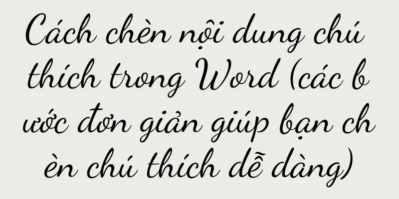 Cách chèn nội dung chú thích trong Word (các bước đơn giản giúp bạn chèn chú thích dễ dàng)