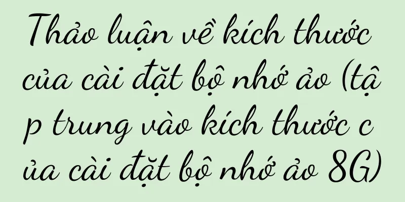 Thảo luận về kích thước của cài đặt bộ nhớ ảo (tập trung vào kích thước của cài đặt bộ nhớ ảo 8G)