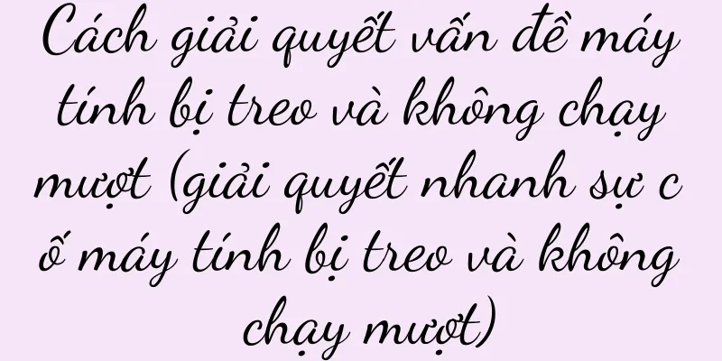 Cách giải quyết vấn đề máy tính bị treo và không chạy mượt (giải quyết nhanh sự cố máy tính bị treo và không chạy mượt)