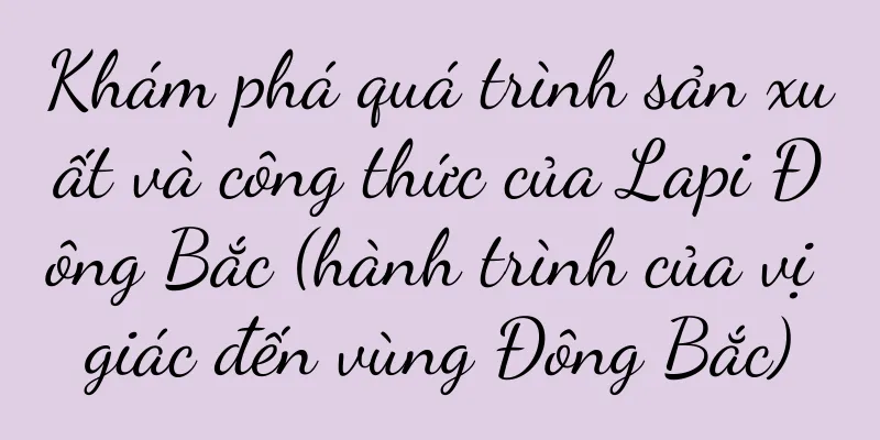 Khám phá quá trình sản xuất và công thức của Lapi Đông Bắc (hành trình của vị giác đến vùng Đông Bắc)