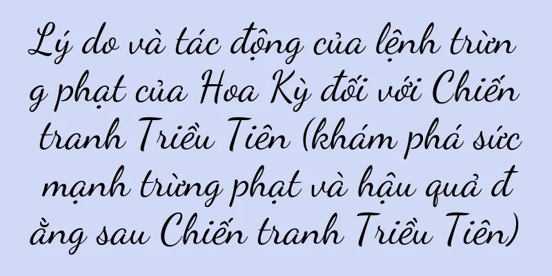 Lý do và tác động của lệnh trừng phạt của Hoa Kỳ đối với Chiến tranh Triều Tiên (khám phá sức mạnh trừng phạt và hậu quả đằng sau Chiến tranh Triều Tiên)