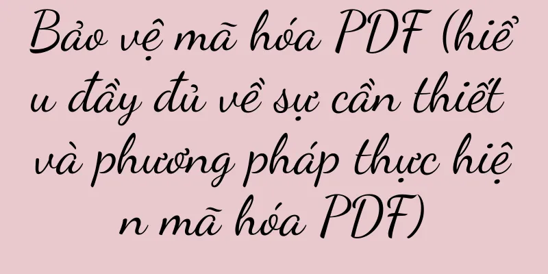 Bảo vệ mã hóa PDF (hiểu đầy đủ về sự cần thiết và phương pháp thực hiện mã hóa PDF)