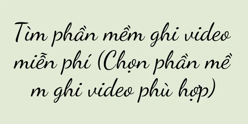 Tìm phần mềm ghi video miễn phí (Chọn phần mềm ghi video phù hợp)