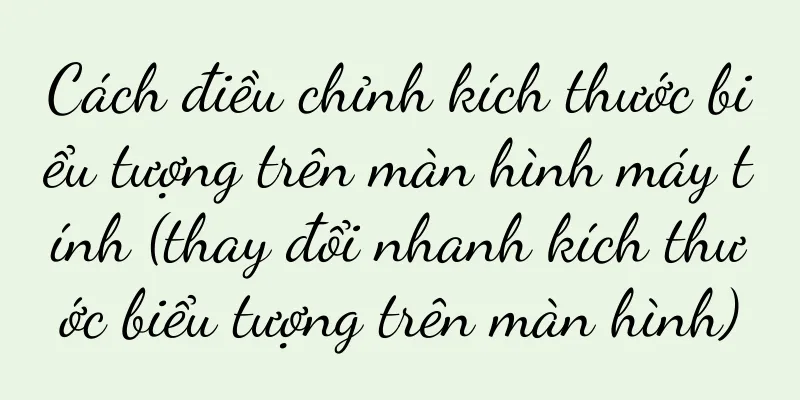Cách điều chỉnh kích thước biểu tượng trên màn hình máy tính (thay đổi nhanh kích thước biểu tượng trên màn hình)
