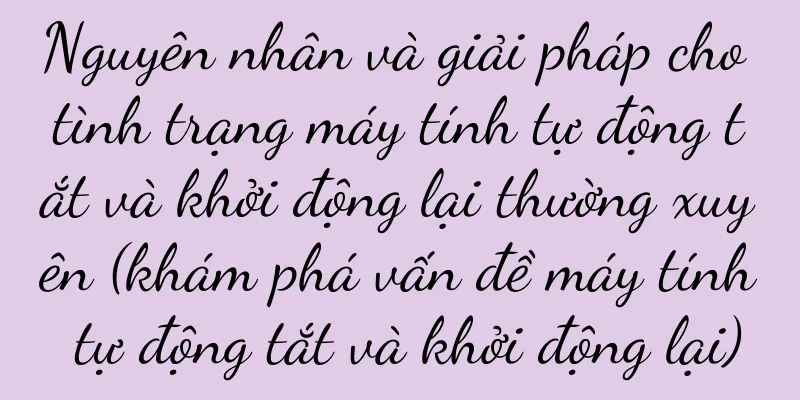 Nguyên nhân và giải pháp cho tình trạng máy tính tự động tắt và khởi động lại thường xuyên (khám phá vấn đề máy tính tự động tắt và khởi động lại)