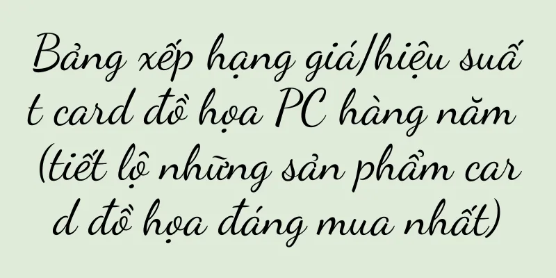 Bảng xếp hạng giá/hiệu suất card đồ họa PC hàng năm (tiết lộ những sản phẩm card đồ họa đáng mua nhất)