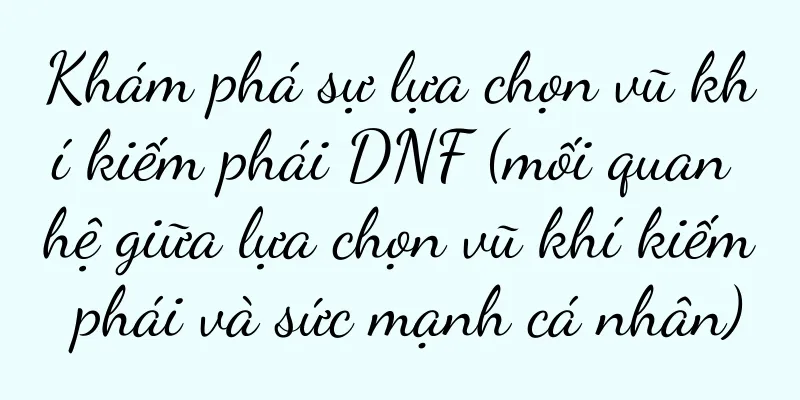 Khám phá sự lựa chọn vũ khí kiếm phái DNF (mối quan hệ giữa lựa chọn vũ khí kiếm phái và sức mạnh cá nhân)