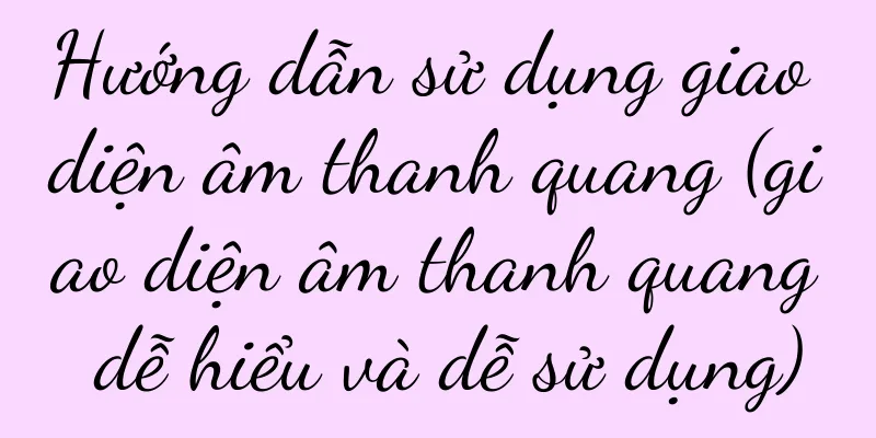 Hướng dẫn sử dụng giao diện âm thanh quang (giao diện âm thanh quang dễ hiểu và dễ sử dụng)