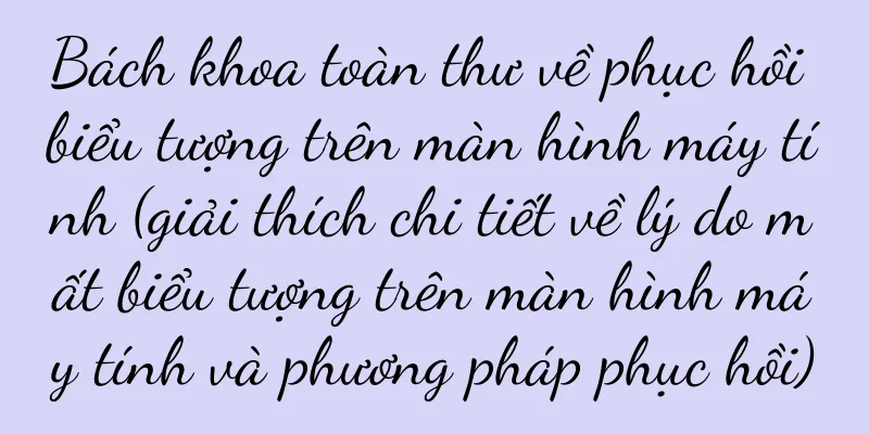 Bách khoa toàn thư về phục hồi biểu tượng trên màn hình máy tính (giải thích chi tiết về lý do mất biểu tượng trên màn hình máy tính và phương pháp phục hồi)