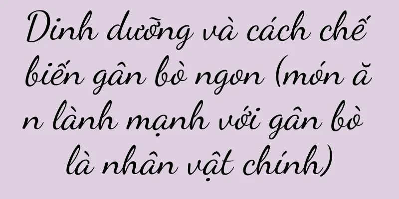 Dinh dưỡng và cách chế biến gân bò ngon (món ăn lành mạnh với gân bò là nhân vật chính)