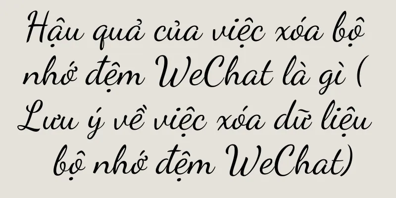 Hậu quả của việc xóa bộ nhớ đệm WeChat là gì (Lưu ý về việc xóa dữ liệu bộ nhớ đệm WeChat)