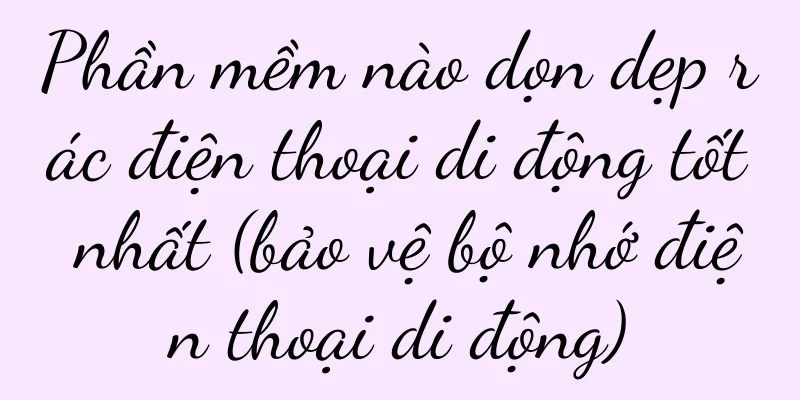 Phần mềm nào dọn dẹp rác điện thoại di động tốt nhất (bảo vệ bộ nhớ điện thoại di động)