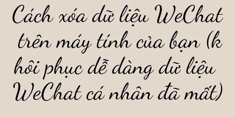 Cách xóa dữ liệu WeChat trên máy tính của bạn (khôi phục dễ dàng dữ liệu WeChat cá nhân đã mất)