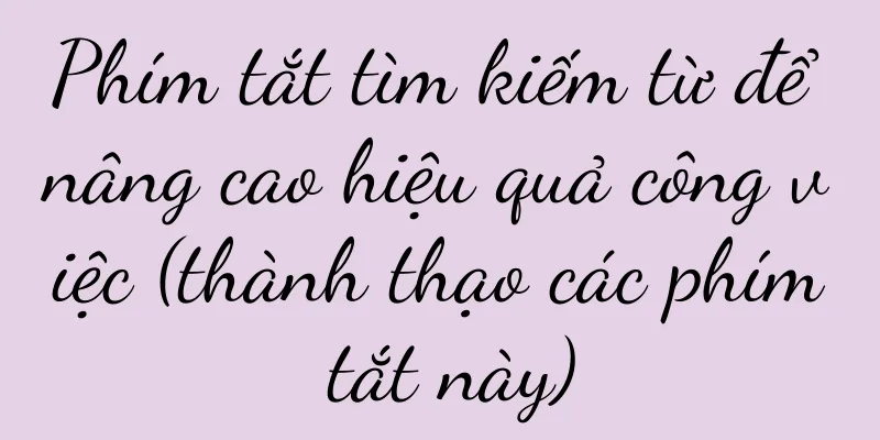 Phím tắt tìm kiếm từ để nâng cao hiệu quả công việc (thành thạo các phím tắt này)