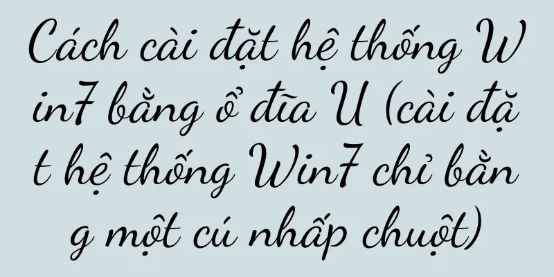 Cách cài đặt hệ thống Win7 bằng ổ đĩa U (cài đặt hệ thống Win7 chỉ bằng một cú nhấp chuột)