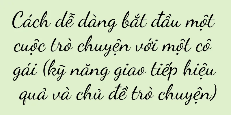 Cách dễ dàng bắt đầu một cuộc trò chuyện với một cô gái (kỹ năng giao tiếp hiệu quả và chủ đề trò chuyện)