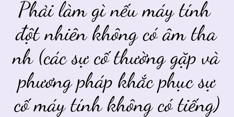 Phải làm gì nếu máy tính đột nhiên không có âm thanh (các sự cố thường gặp và phương pháp khắc phục sự cố máy tính không có tiếng)