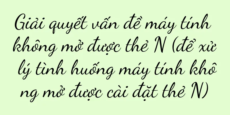 Giải quyết vấn đề máy tính không mở được thẻ N (để xử lý tình huống máy tính không mở được cài đặt thẻ N)