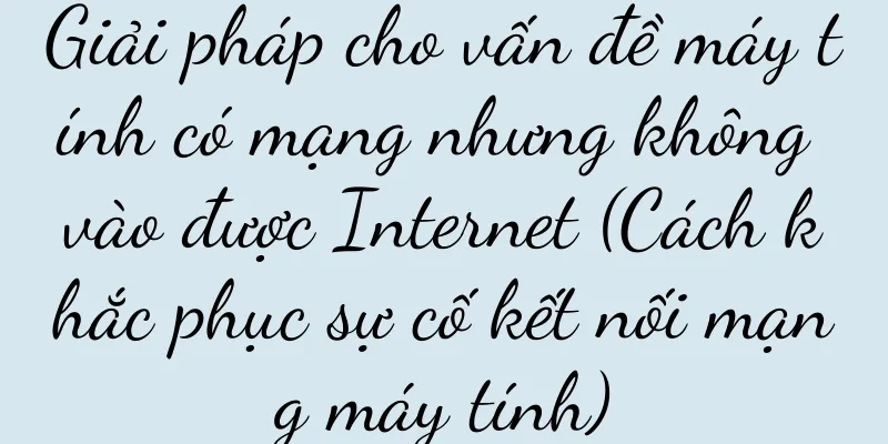 Giải pháp cho vấn đề máy tính có mạng nhưng không vào được Internet (Cách khắc phục sự cố kết nối mạng máy tính)