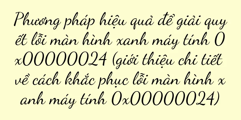 Phương pháp hiệu quả để giải quyết lỗi màn hình xanh máy tính 0x00000024 (giới thiệu chi tiết về cách khắc phục lỗi màn hình xanh máy tính 0x00000024)