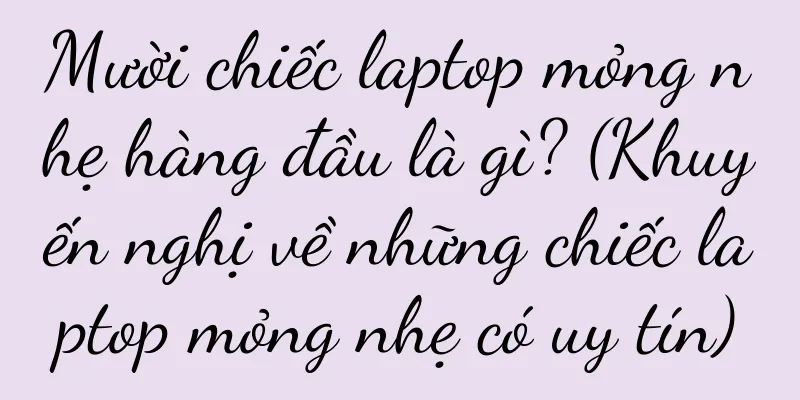 Mười chiếc laptop mỏng nhẹ hàng đầu là gì? (Khuyến nghị về những chiếc laptop mỏng nhẹ có uy tín)
