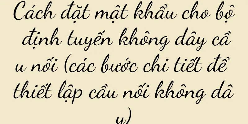 Cách đặt mật khẩu cho bộ định tuyến không dây cầu nối (các bước chi tiết để thiết lập cầu nối không dây)