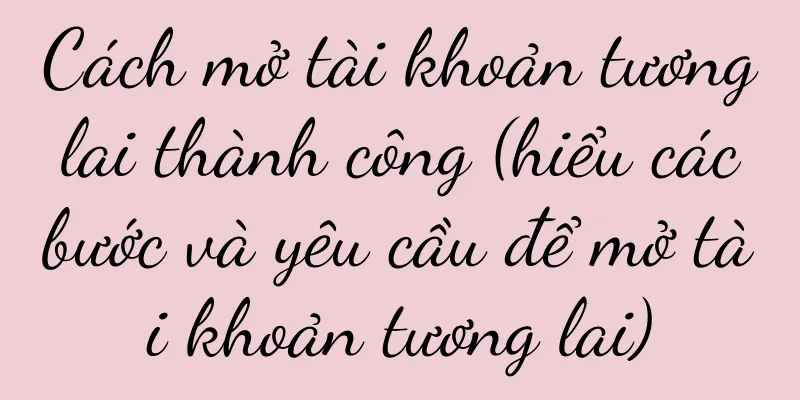 Cách mở tài khoản tương lai thành công (hiểu các bước và yêu cầu để mở tài khoản tương lai)