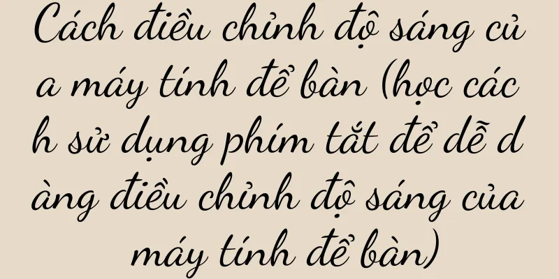 Cách điều chỉnh độ sáng của máy tính để bàn (học cách sử dụng phím tắt để dễ dàng điều chỉnh độ sáng của máy tính để bàn)