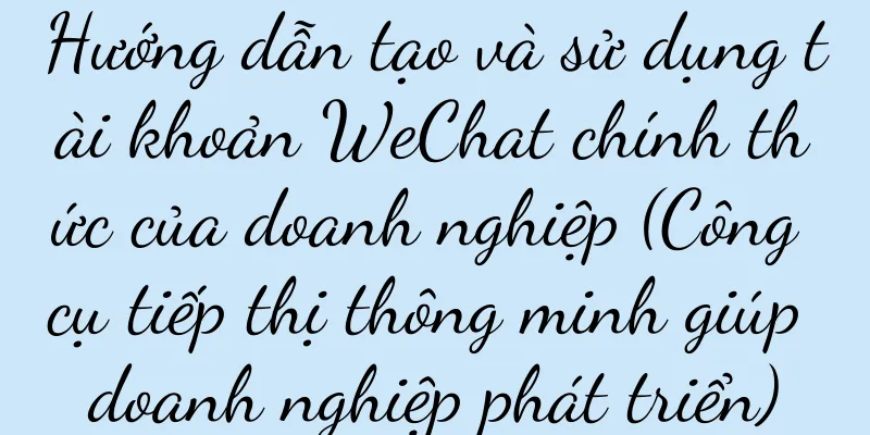 Hướng dẫn tạo và sử dụng tài khoản WeChat chính thức của doanh nghiệp (Công cụ tiếp thị thông minh giúp doanh nghiệp phát triển)
