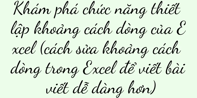 Khám phá chức năng thiết lập khoảng cách dòng của Excel (cách sửa khoảng cách dòng trong Excel để viết bài viết dễ dàng hơn)