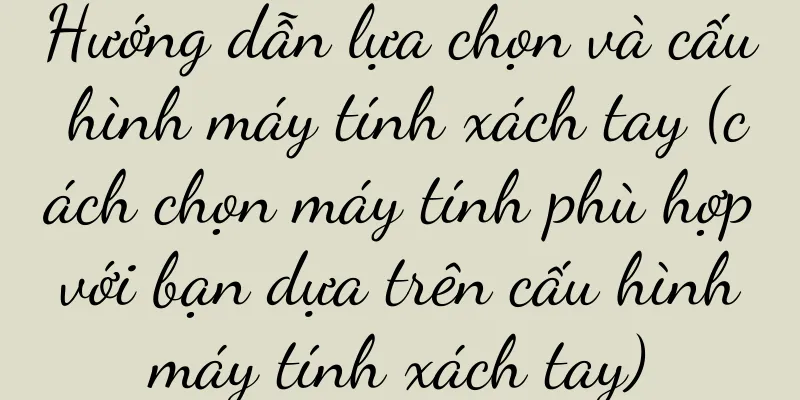 Hướng dẫn lựa chọn và cấu hình máy tính xách tay (cách chọn máy tính phù hợp với bạn dựa trên cấu hình máy tính xách tay)