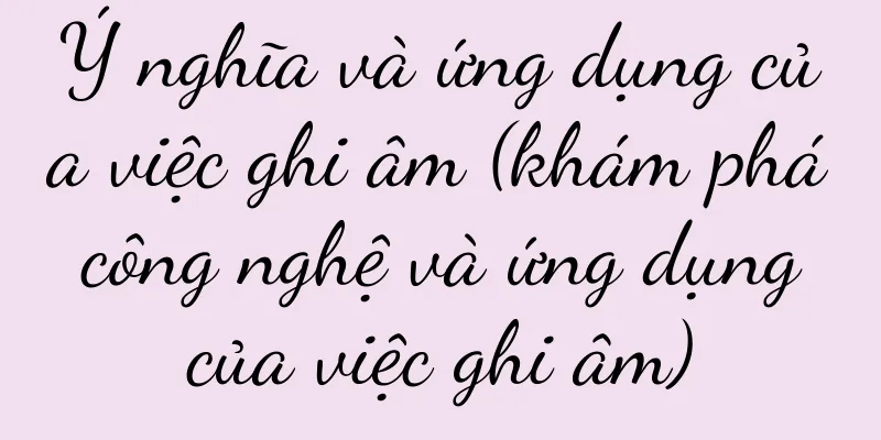 Ý nghĩa và ứng dụng của việc ghi âm (khám phá công nghệ và ứng dụng của việc ghi âm)