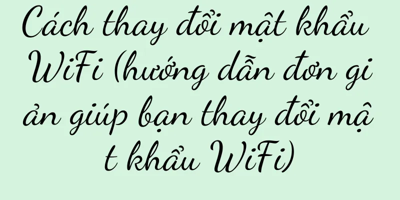 Cách thay đổi mật khẩu WiFi (hướng dẫn đơn giản giúp bạn thay đổi mật khẩu WiFi)