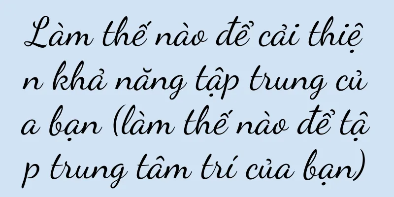 Làm thế nào để cải thiện khả năng tập trung của bạn (làm thế nào để tập trung tâm trí của bạn)