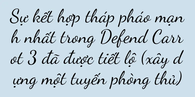 Sự kết hợp tháp pháo mạnh nhất trong Defend Carrot 3 đã được tiết lộ (xây dựng một tuyến phòng thủ)