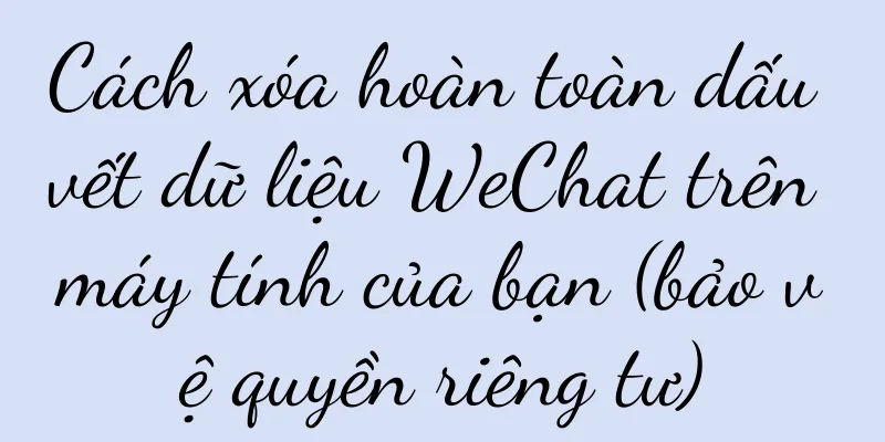 Cách xóa hoàn toàn dấu vết dữ liệu WeChat trên máy tính của bạn (bảo vệ quyền riêng tư)
