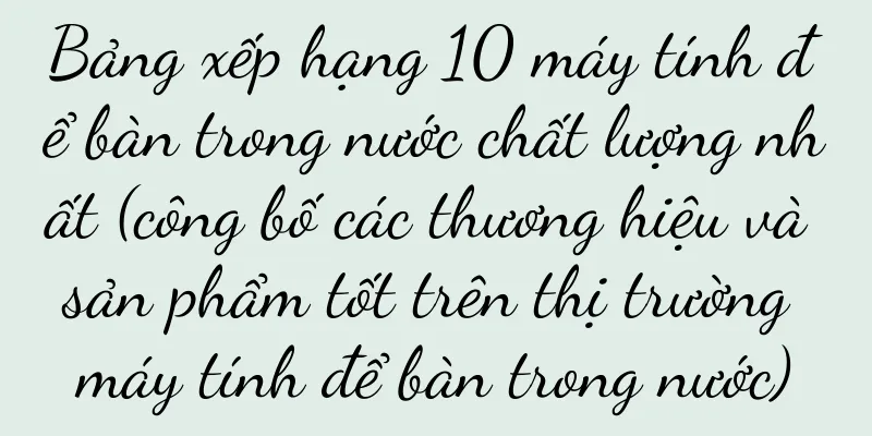 Bảng xếp hạng 10 máy tính để bàn trong nước chất lượng nhất (công bố các thương hiệu và sản phẩm tốt trên thị trường máy tính để bàn trong nước)