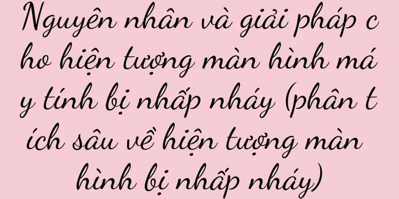 Nguyên nhân và giải pháp cho hiện tượng màn hình máy tính bị nhấp nháy (phân tích sâu về hiện tượng màn hình bị nhấp nháy)
