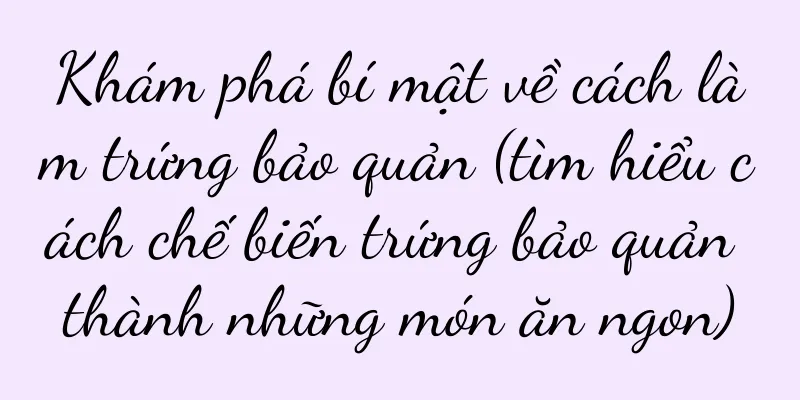 Khám phá bí mật về cách làm trứng bảo quản (tìm hiểu cách chế biến trứng bảo quản thành những món ăn ngon)