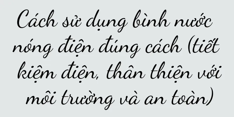 Cách sử dụng bình nước nóng điện đúng cách (tiết kiệm điện, thân thiện với môi trường và an toàn)