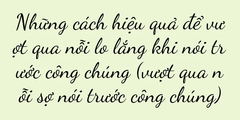 Những cách hiệu quả để vượt qua nỗi lo lắng khi nói trước công chúng (vượt qua nỗi sợ nói trước công chúng)