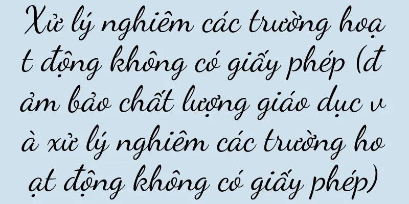 Xử lý nghiêm các trường hoạt động không có giấy phép (đảm bảo chất lượng giáo dục và xử lý nghiêm các trường hoạt động không có giấy phép)