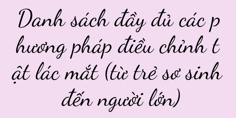 Danh sách đầy đủ các phương pháp điều chỉnh tật lác mắt (từ trẻ sơ sinh đến người lớn)