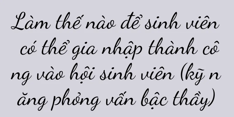 Làm thế nào để sinh viên có thể gia nhập thành công vào hội sinh viên (kỹ năng phỏng vấn bậc thầy)