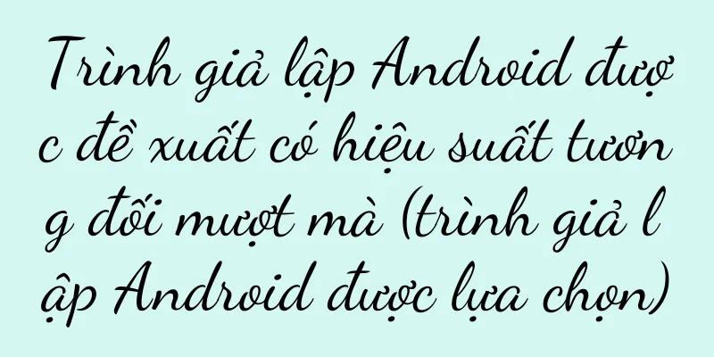 Trình giả lập Android được đề xuất có hiệu suất tương đối mượt mà (trình giả lập Android được lựa chọn)