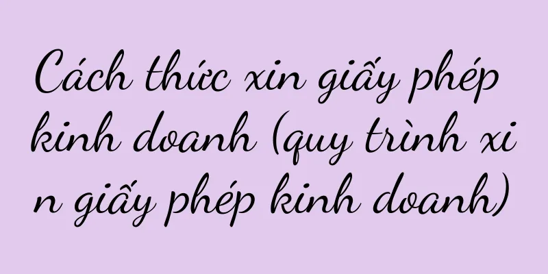 Cách thức xin giấy phép kinh doanh (quy trình xin giấy phép kinh doanh)