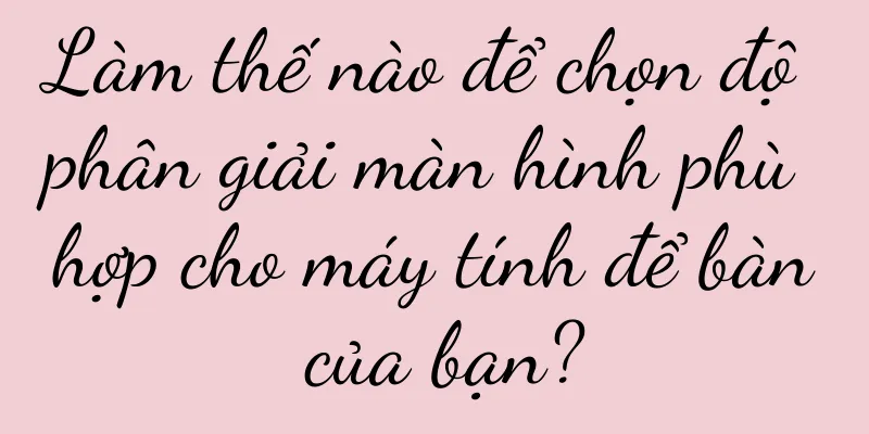 Làm thế nào để chọn độ phân giải màn hình phù hợp cho máy tính để bàn của bạn?
